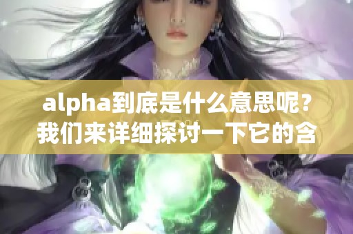 alpha到底是什么意思呢？我们来详细探讨一下它的含义。