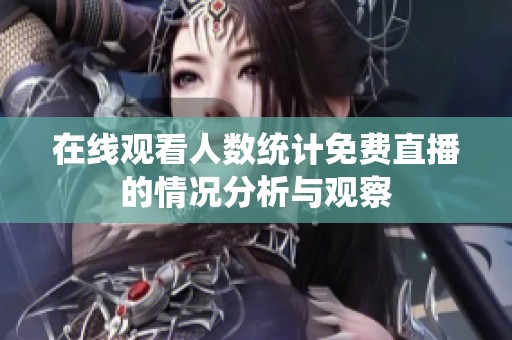 在线观看人数统计免费直播的情况分析与观察