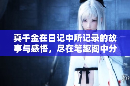 真千金在日记中所记录的故事与感悟，尽在笔趣阁中分享与探索