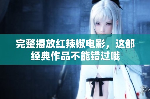 完整播放红辣椒电影，这部经典作品不能错过哦