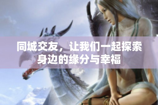 同城交友，让我们一起探索身边的缘分与幸福