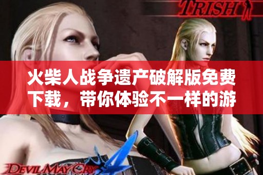 火柴人战争遗产破解版免费下载，带你体验不一样的游戏乐趣与挑战