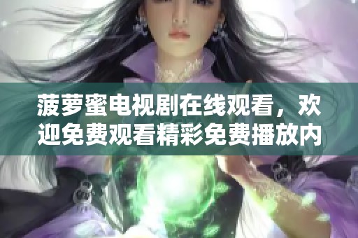 菠萝蜜电视剧在线观看，欢迎免费观看精彩免费播放内容尽在其中