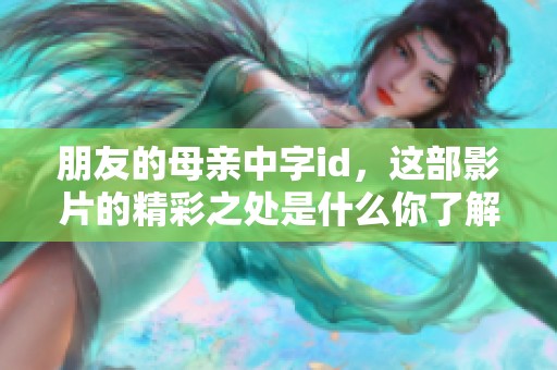 朋友的母亲中字id，这部影片的精彩之处是什么你了解吗