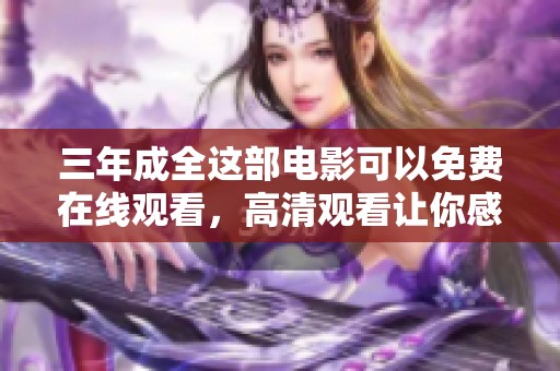 三年成全这部电影可以免费在线观看，高清观看让你感受不一样的体验
