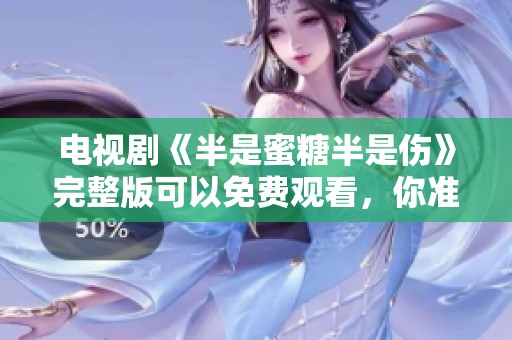电视剧《半是蜜糖半是伤》完整版可以免费观看，你准备好了吗