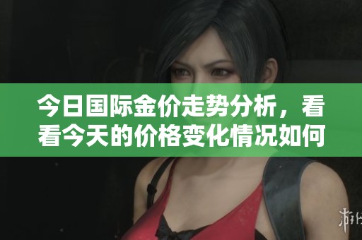 今日国际金价走势分析，看看今天的价格变化情况如何