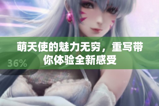 萌天使的魅力无穷，重写带你体验全新感受