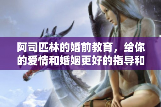 阿司匹林的婚前教育，给你的爱情和婚姻更好的指导和准备