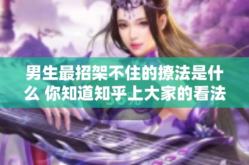 男生最招架不住的撩法是什么 你知道知乎上大家的看法吗