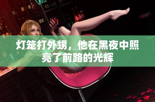 灯笼打外甥，他在黑夜中照亮了前路的光辉