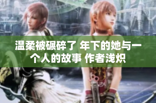 温柔被碾碎了 年下的她与一个人的故事 作者浅炽
