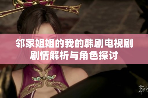 邻家姐姐的我的韩剧电视剧剧情解析与角色探讨