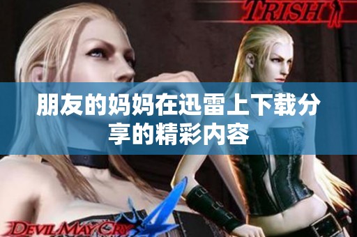 朋友的妈妈在迅雷上下载分享的精彩内容