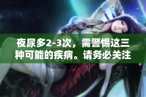 夜尿多2-3次，需警惕这三种可能的疾病。请务必关注健康信号。