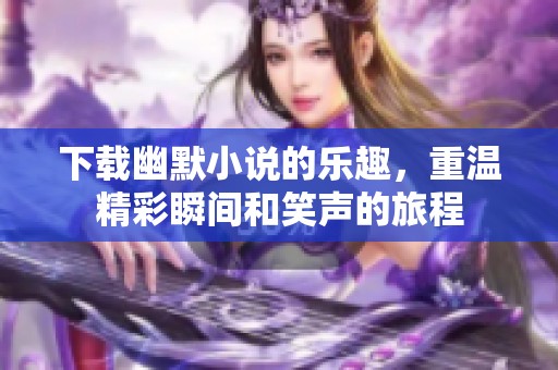 下载幽默小说的乐趣，重温精彩瞬间和笑声的旅程