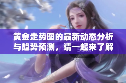 黄金走势图的最新动态分析与趋势预测，请一起来了解一下吧