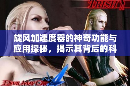 旋风加速度器的神奇功能与应用探秘，揭示其背后的科技秘密