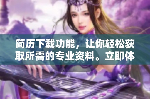 简历下载功能，让你轻松获取所需的专业资料。立即体验简历下载的便捷服务！