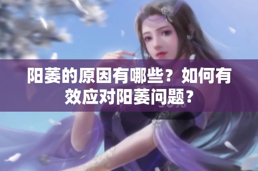 阳萎的原因有哪些？如何有效应对阳萎问题？