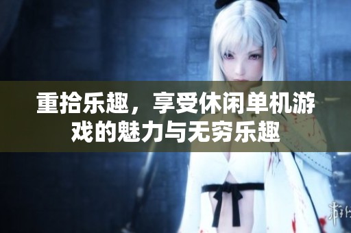 重拾乐趣，享受休闲单机游戏的魅力与无穷乐趣