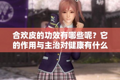合欢皮的功效有哪些呢？它的作用与主治对健康有什么影响？