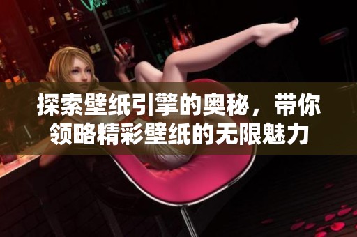 探索壁纸引擎的奥秘，带你领略精彩壁纸的无限魅力