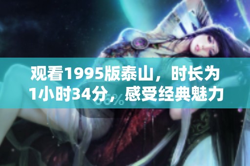 观看1995版泰山，时长为1小时34分，感受经典魅力与震撼情怀