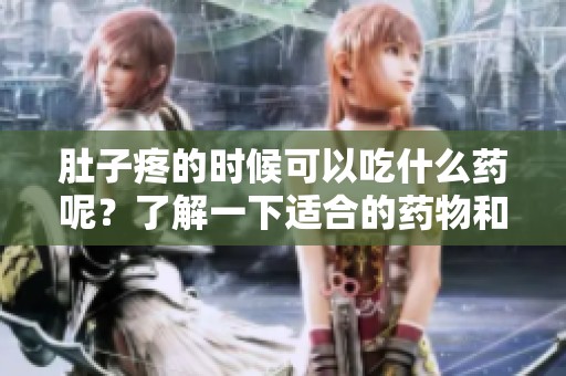 肚子疼的时候可以吃什么药呢？了解一下适合的药物和饮食建议吧