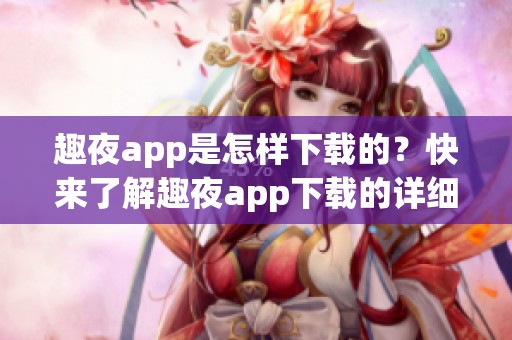 趣夜app是怎样下载的？快来了解趣夜app下载的详细步骤与方法！