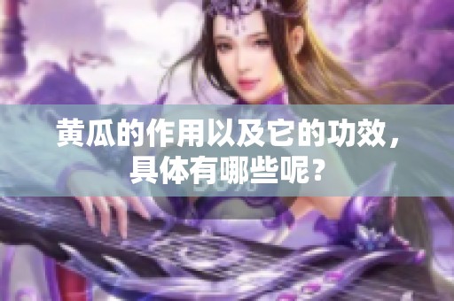 黄瓜的作用以及它的功效，具体有哪些呢？