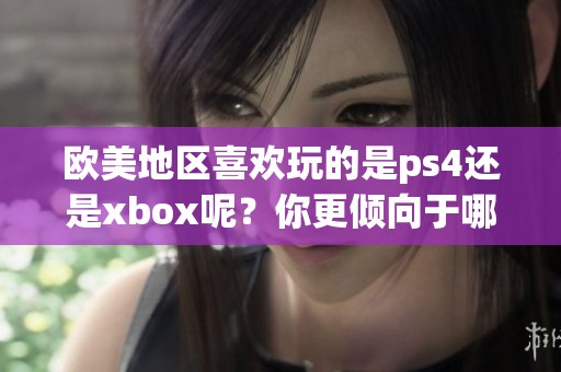 欧美地区喜欢玩的是ps4还是xbox呢？你更倾向于哪个游戏主机？