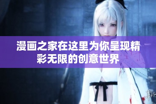 漫画之家在这里为你呈现精彩无限的创意世界
