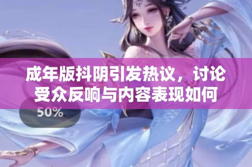 成年版抖阴引发热议，讨论受众反响与内容表现如何