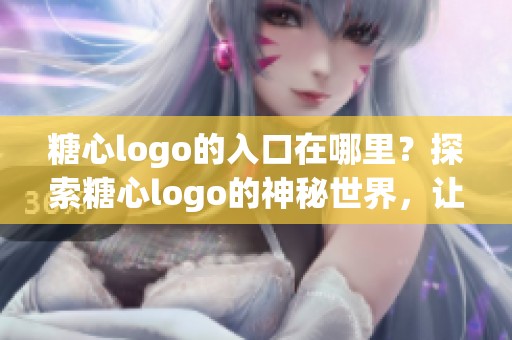 糖心logo的入口在哪里？探索糖心logo的神秘世界，让我们一同发现吧！