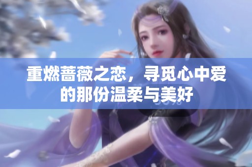 重燃蔷薇之恋，寻觅心中爱的那份温柔与美好