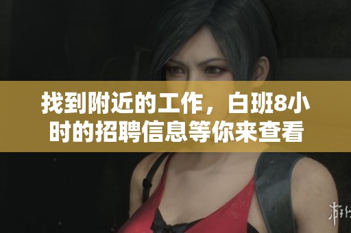 找到附近的工作，白班8小时的招聘信息等你来查看
