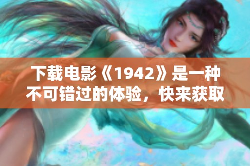 下载电影《1942》是一种不可错过的体验，快来获取你的观影资源吧！