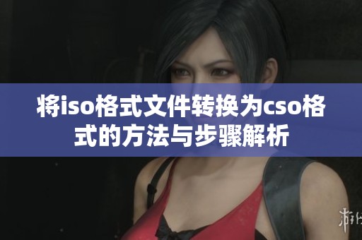 将iso格式文件转换为cso格式的方法与步骤解析