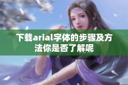 下载arial字体的步骤及方法你是否了解呢