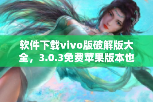 软件下载vivo版破解版大全，3.0.3免费苹果版本也在这里等你来试