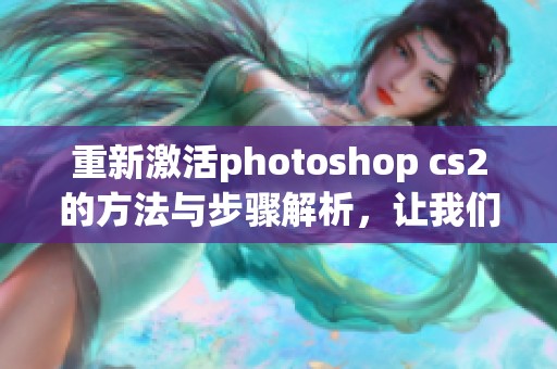 重新激活photoshop cs2的方法与步骤解析，让我们一起探索如何操作。