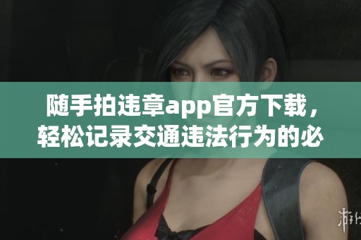 随手拍违章app官方下载，轻松记录交通违法行为的必备工具