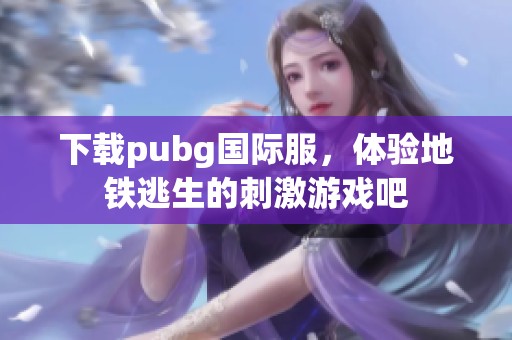 下载pubg国际服，体验地铁逃生的刺激游戏吧