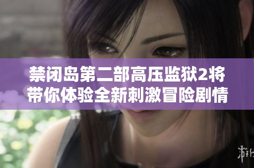 禁闭岛第二部高压监狱2将带你体验全新刺激冒险剧情