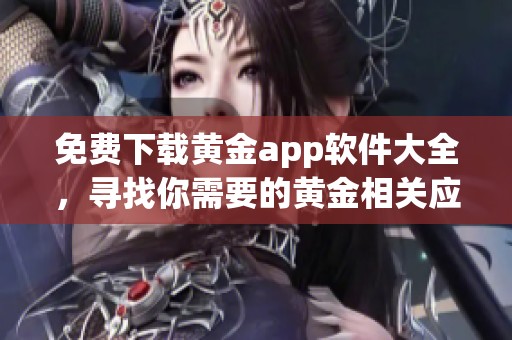 免费下载黄金app软件大全，寻找你需要的黄金相关应用尽在这里！