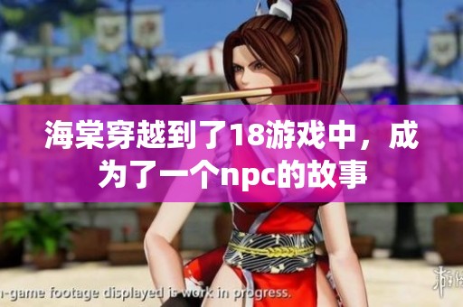 海棠穿越到了18游戏中，成为了一个npc的故事