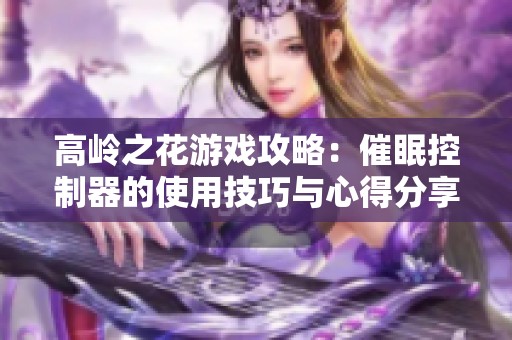 高岭之花游戏攻略：催眠控制器的使用技巧与心得分享