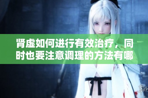 肾虚如何进行有效治疗，同时也要注意调理的方法有哪些呢