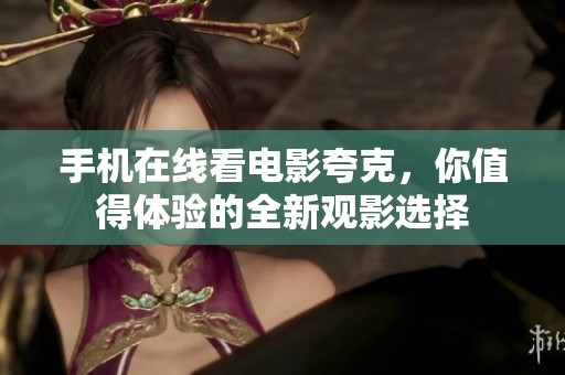 手机在线看电影夸克，你值得体验的全新观影选择